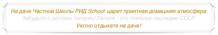 На даче Частной Школы РИД School  царит приятная домашняя атмосфера Забудьте о детских лагерях! Лагеря - это тяжелое наследие СССР Уютно отдыхате на даче! 