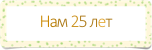 Нам 25 лет

